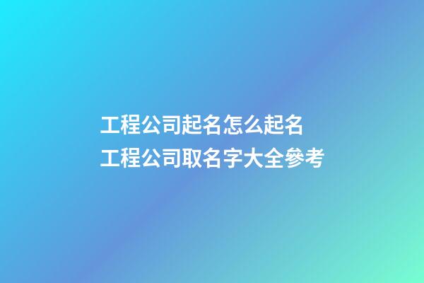 工程公司起名怎么起名 工程公司取名字大全參考